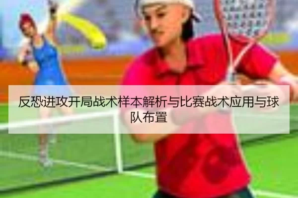 反恐进攻开局战术样本解析与比赛战术应用与球队布置