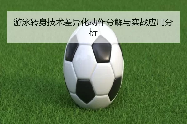 游泳转身技术差异化动作分解与实战应用分析