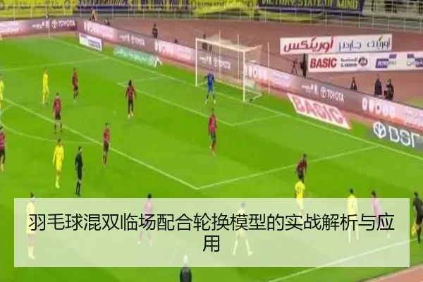 羽毛球混双临场配合轮换模型的实战解析与应用